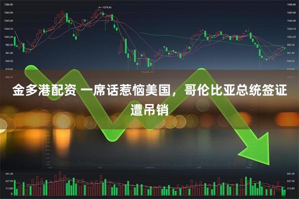 金多港配资 一席话惹恼美国，哥伦比亚总统签证遭吊销
