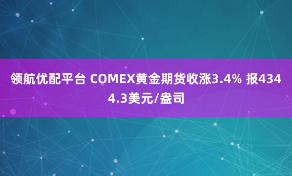 领航优配平台 COMEX黄金期货收涨3.4% 报4344.3美元/盎司