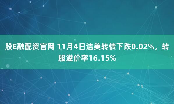 股E融配资官网 11月4日洁美转债下跌0.02%，转股溢价率16.15%