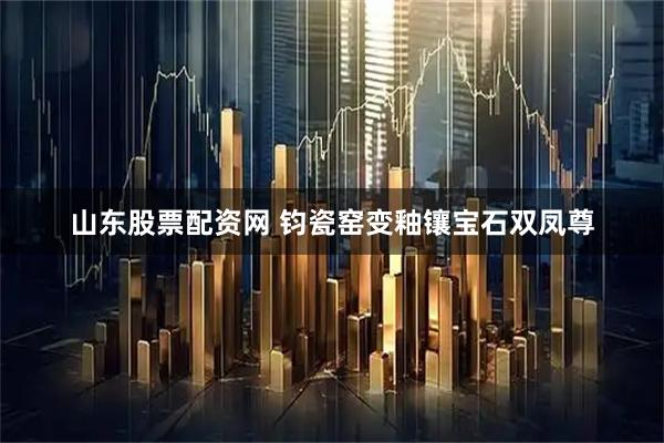 山东股票配资网 钧瓷窑变釉镶宝石双凤尊