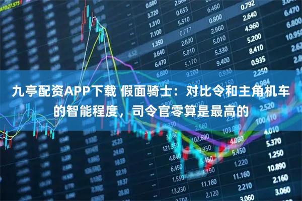 九亭配资APP下载 假面骑士：对比令和主角机车的智能程度，司令官零算是最高的