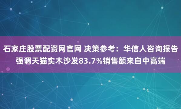 石家庄股票配资网官网 决策参考：华信人咨询报告强调天猫实木沙发83.7%销售额来自中高端